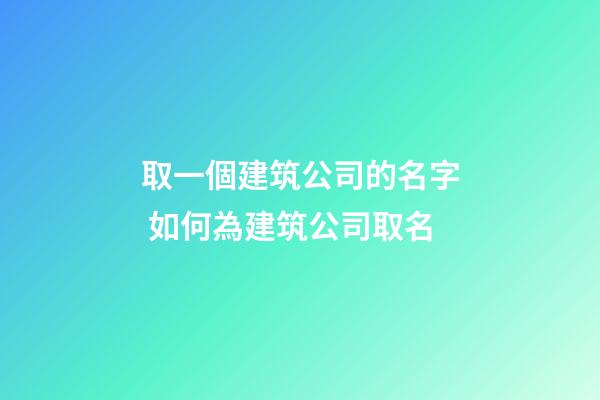 取一個建筑公司的名字 如何為建筑公司取名